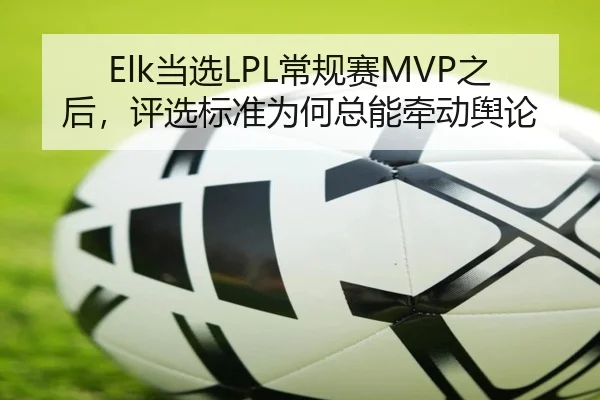 Elk当选LPL常规赛MVP之后，评选标准为何总能牵动舆论